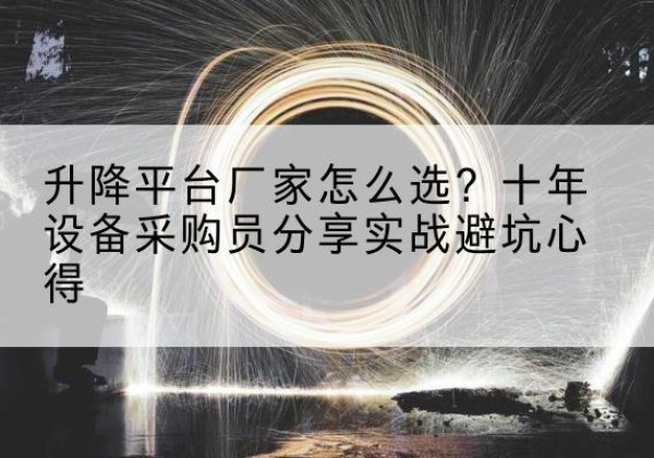 建始升降平台厂家-怎么选？十年设备采购员分享实战避坑心得