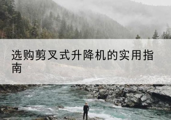 建始剪叉式升降机怎么选-选购剪叉式升降机的实用指南